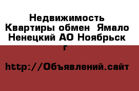 Недвижимость Квартиры обмен. Ямало-Ненецкий АО,Ноябрьск г.